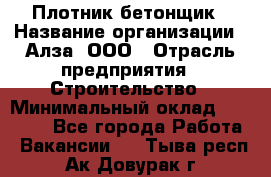 Плотник-бетонщик › Название организации ­ Алза, ООО › Отрасль предприятия ­ Строительство › Минимальный оклад ­ 18 000 - Все города Работа » Вакансии   . Тыва респ.,Ак-Довурак г.